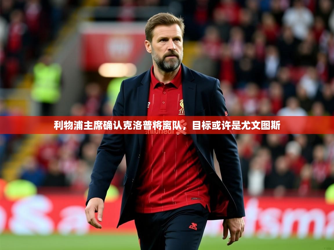 2025九游娱乐平台利物浦主席确认克洛普将离队，目标或许是尤文图斯  第2张