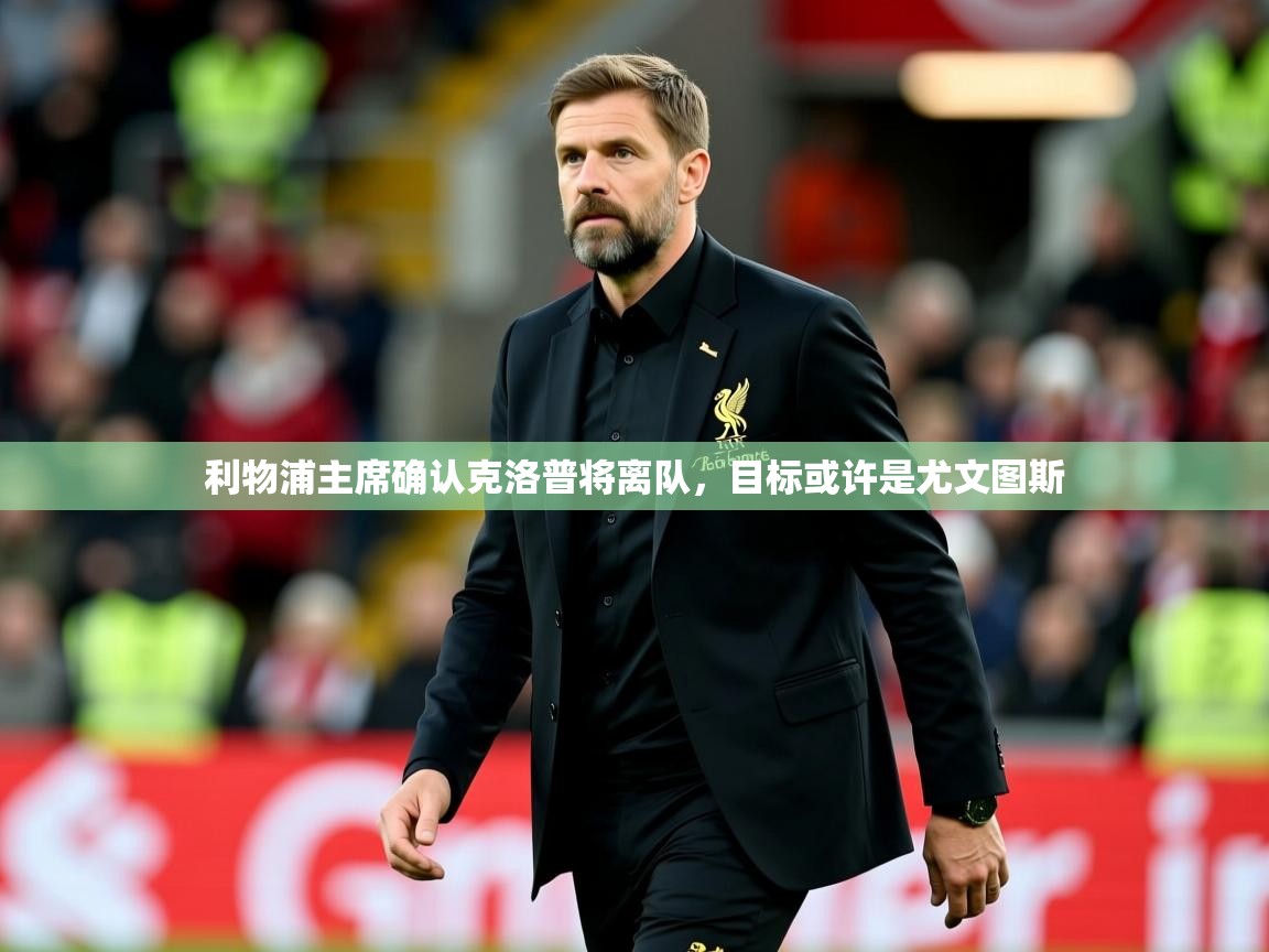 2025九游娱乐平台利物浦主席确认克洛普将离队，目标或许是尤文图斯  第3张