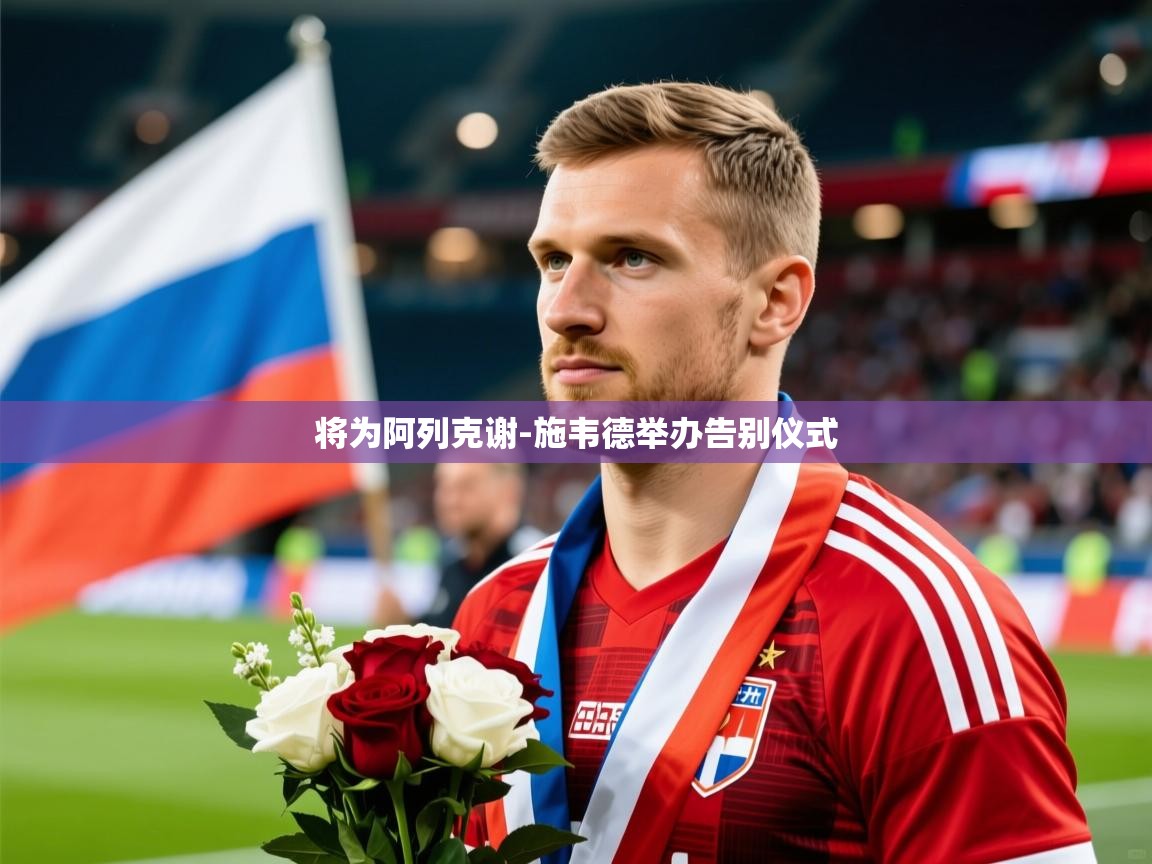 2025九游娱乐官方网页版将为阿列克谢-施韦德举办告别仪式  第3张