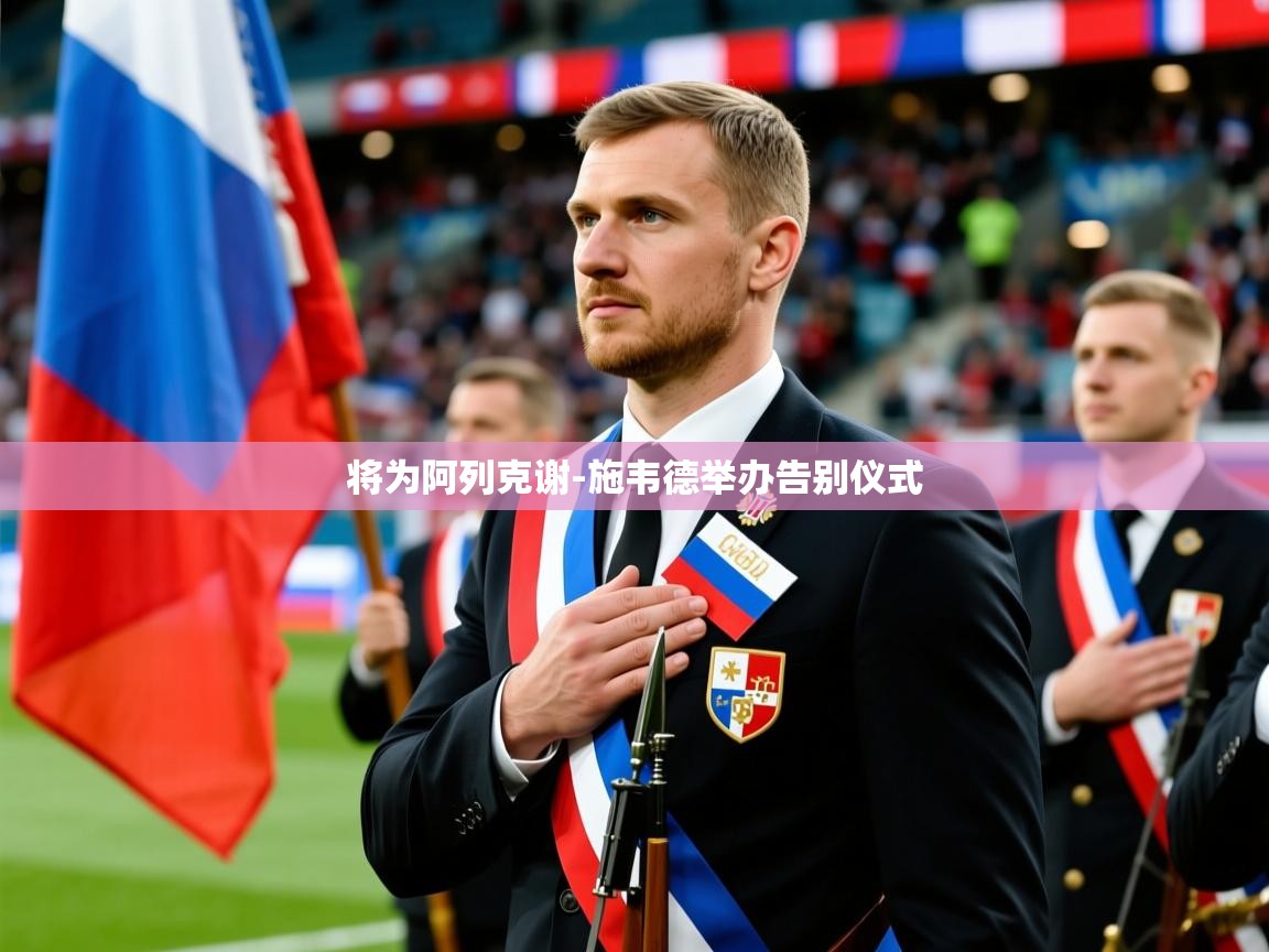 2025九游娱乐官方网页版将为阿列克谢-施韦德举办告别仪式  第2张