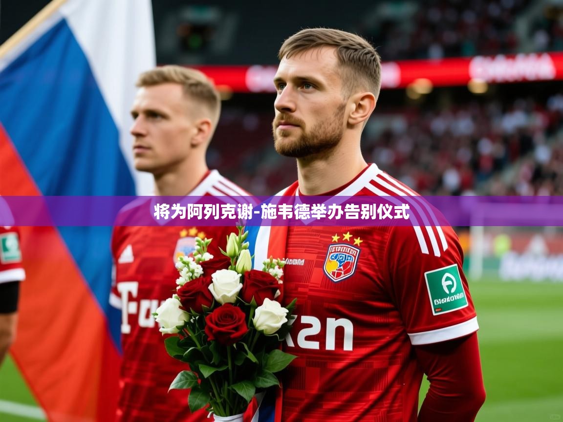 2025九游娱乐官方网页版将为阿列克谢-施韦德举办告别仪式  第4张