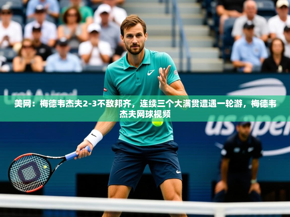 2025九游娱乐官方注册平台美网：梅德韦杰夫2-3不敌邦齐，连续三个大满贯遭遇一轮游，梅德韦杰夫网球视频  第3张