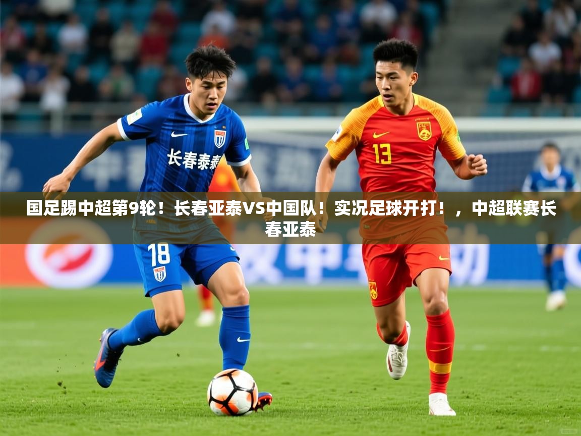 2025九游电子娱乐网站国足踢中超第9轮！长春亚泰VS中国队！实况足球开打！，中超联赛长春亚泰  第3张