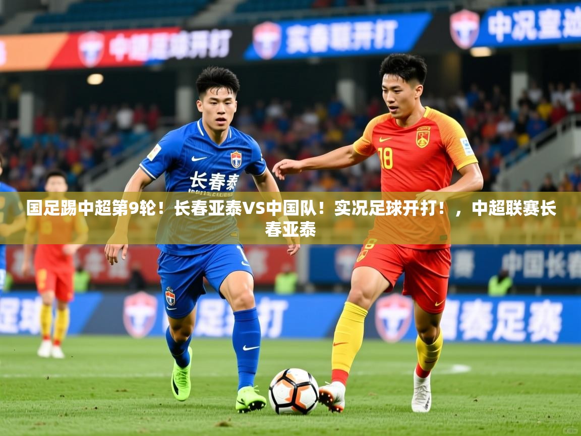 2025九游电子娱乐网站国足踢中超第9轮！长春亚泰VS中国队！实况足球开打！，中超联赛长春亚泰  第2张