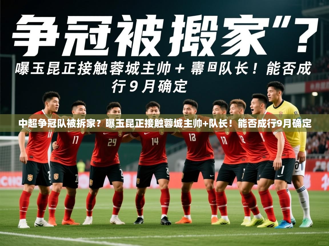 2025九游娱乐官网入口官方正版中超争冠队被拆家?曝玉昆正接触蓉城主帅+队长!能否成行9月确定 第1张