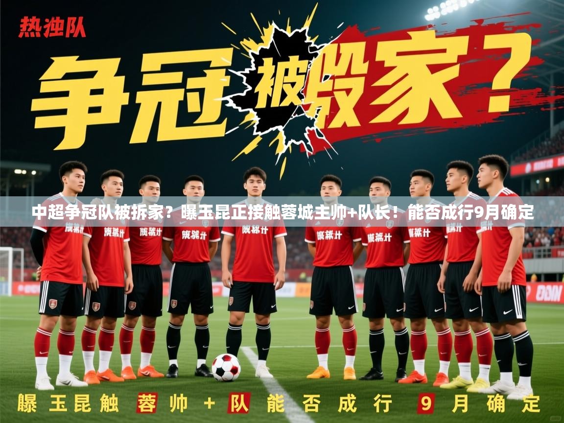 2025九游娱乐官网入口官方正版中超争冠队被拆家?曝玉昆正接触蓉城主帅+队长!能否成行9月确定 第2张