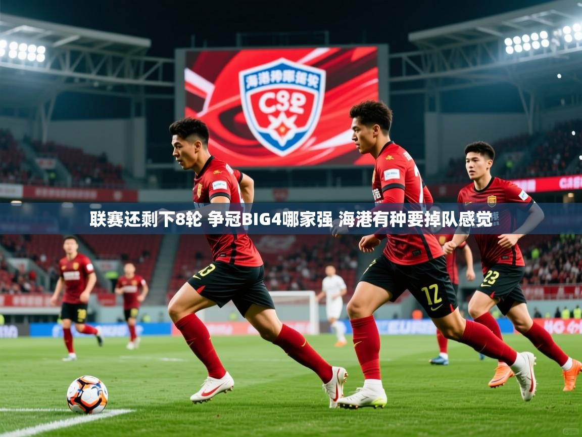 2025九游娱乐官网入口网页版官方联赛还剩下8轮 争冠BIG4哪家强 海港有种要掉队感觉 第1张