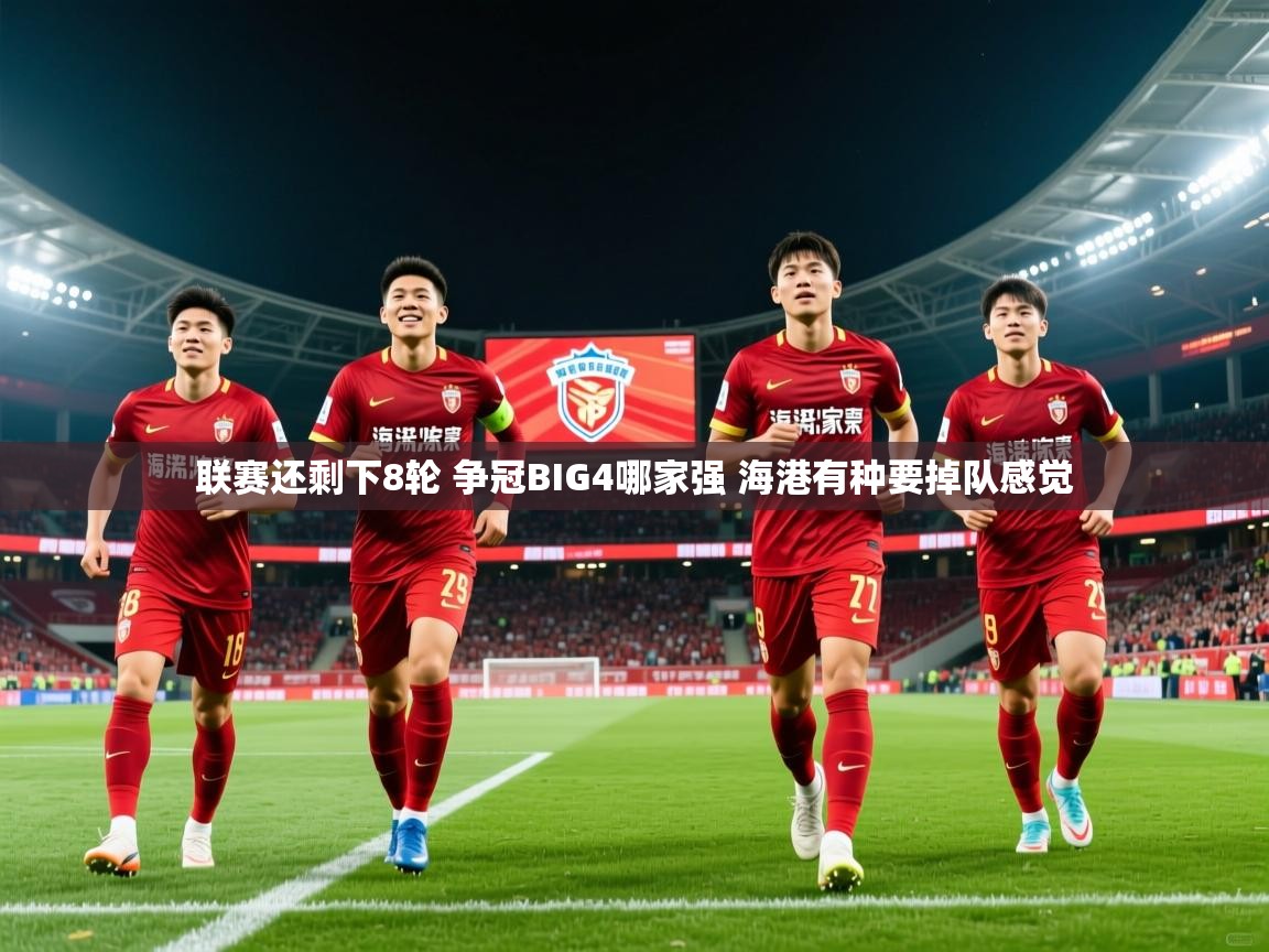 2025九游娱乐官网入口网页版官方联赛还剩下8轮 争冠BIG4哪家强 海港有种要掉队感觉 第4张