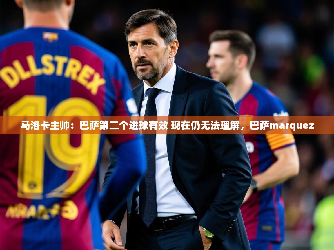 2025九游娱乐官网登录入口马洛卡主帅:巴萨第二个进球有效 现在仍无法理解,巴萨marquez 第1张