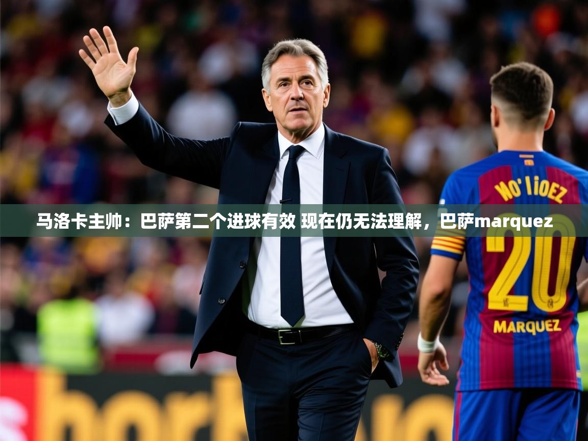 2025九游娱乐官网登录入口马洛卡主帅:巴萨第二个进球有效 现在仍无法理解,巴萨marquez 第3张