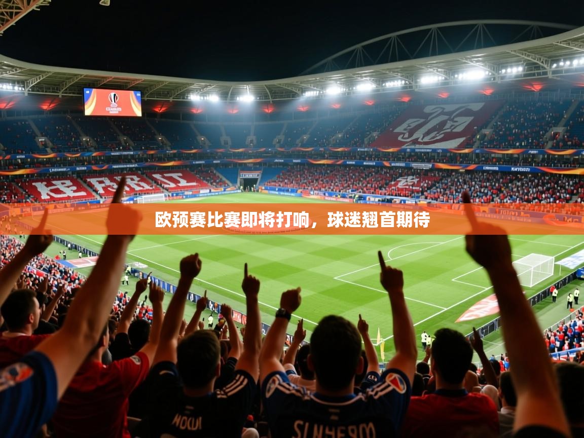 2026九游娱乐官网登录入口欧预赛比赛即将打响，球迷翘首期待  第4张